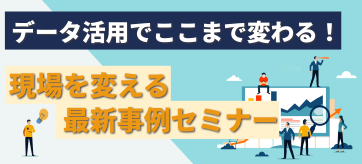 データ活用でここまで変わる!現場を変える最新事例セミナー