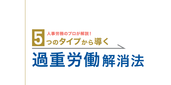 人事労務のプロが解説！5つのタイプから導く過重労働解消法 資料