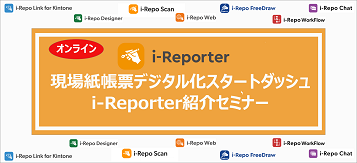 現場紙帳票デジタル化スタートダッシュ　i-Reporter紹介セミナー