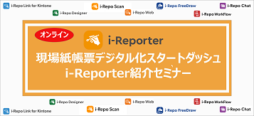 現場紙帳票デジタル化スタートダッシュ i-Reporter紹介セミナー
