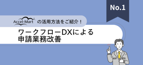 Accel-Mart Quick活用法「ワークフローDXによる申請業務改善」