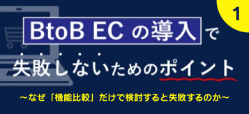 【第1回】BtoB ECの導入で失敗しない為のポイント～なぜ「機能比較」だけで検討すると失敗するのか～
