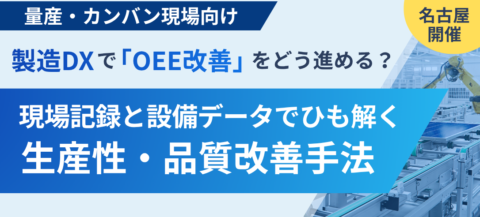 【量産・カンバン現場向け！】
製造DXで「OEE改善」をどう進める？
現場記録と設備データでひも解く生産性・品質改善手法