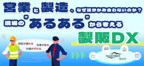 営業と現場、なぜ話がかみ合わないのか？～現場の“あるある”から考える製販DX～