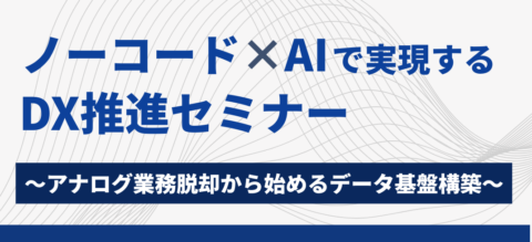 ノーコード×AIで実現するDX推進セミナー～アナログ業務脱却から始めるデータ基盤構築～