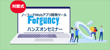 ～ノーコードツールWebアプリ開発体験～【大阪開催】Forguncyハンズオンセミナー
