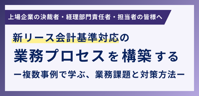 新リース会計基準対応の業務プロセスを構築する
－ 複数事例で学ぶ、業務課題と対策方法 －
