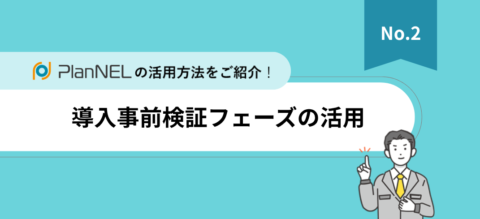 「PlanNEL」活用法紹介資料【Vol.2】事前検証フェーズの活用