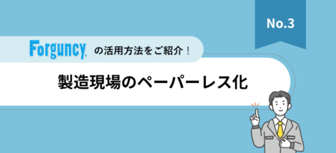 「Forguncy」活用法紹介資料【Vol.3】製造現場のペーパーレス化
