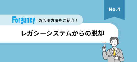「Forguncy」活用法紹介資料【Vol.4】レガシーシステムからの脱却