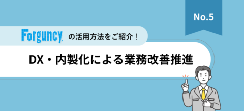 「Forguncy」活用法紹介資料【Vol.5】DX･内製化による業務改善推進