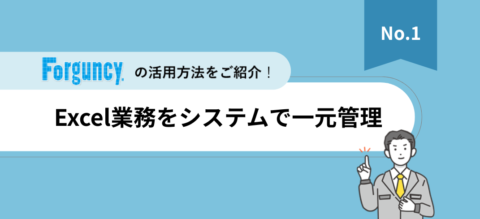 「Forguncy」活用法紹介資料【Vol.1】Excel業務をシステムで一元管理