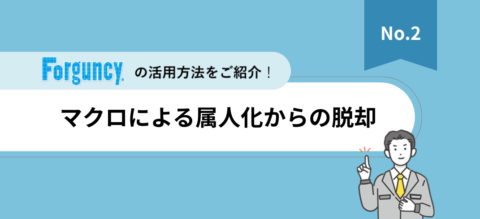 「Forguncy」活用法紹介資料【Vol.2】マクロによる属人化からの脱却